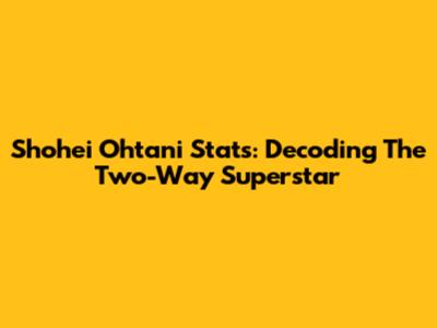 Shohei Ohtani Stats: Decoding The Two-Way Superstar