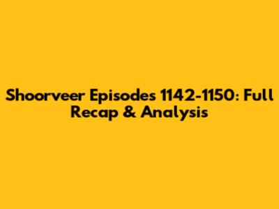 Shoorveer Episodes 1142-1150: Full Recap & Analysis