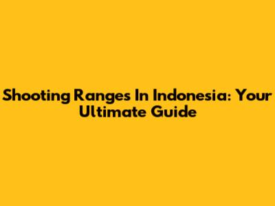 Shooting Ranges In Indonesia: Your Ultimate Guide