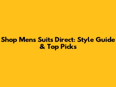 Shop Men's Suits Direct: Style Guide & Top Picks