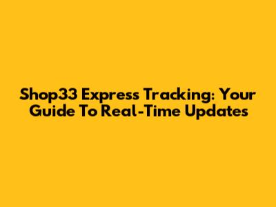 Shop33 Express Tracking: Your Guide To Real-Time Updates