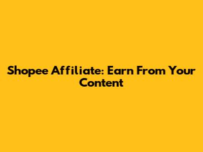 Shopee Affiliate: Earn From Your Content