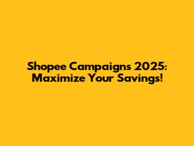 Shopee Campaigns 2025: Maximize Your Savings!