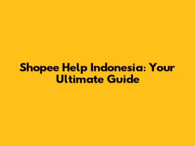 Shopee Help Indonesia: Your Ultimate Guide