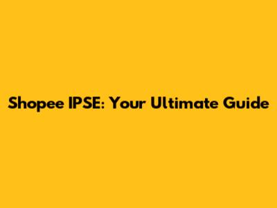 Shopee IPSE: Your Ultimate Guide