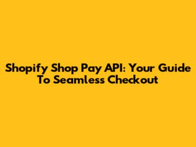 Shopify Shop Pay API: Your Guide To Seamless Checkout