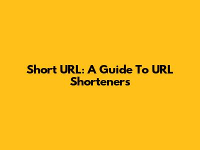 Short URL: A Guide To URL Shorteners
