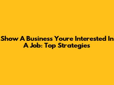 Show A Business You're Interested In A Job: Top Strategies