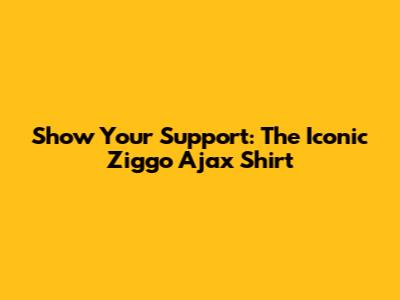 Show Your Support: The Iconic Ziggo Ajax Shirt