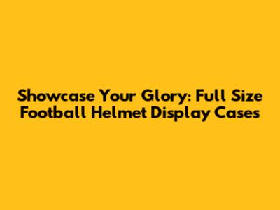 Showcase Your Glory: Full Size Football Helmet Display Cases