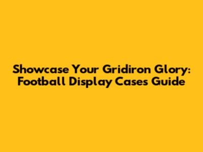 Showcase Your Gridiron Glory: Football Display Cases Guide