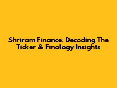Shriram Finance: Decoding The Ticker & Finology Insights