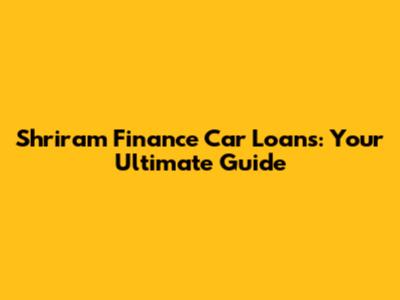 Shriram Finance Car Loans: Your Ultimate Guide