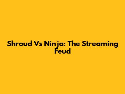 Shroud Vs Ninja: The Streaming Feud