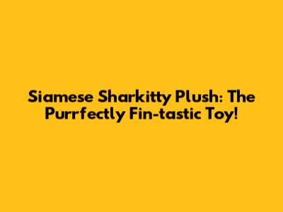 Siamese Sharkitty Plush: The Purrfectly Fin-tastic Toy!