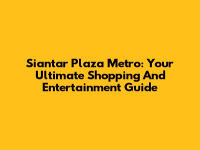 Siantar Plaza Metro: Your Ultimate Shopping And Entertainment Guide