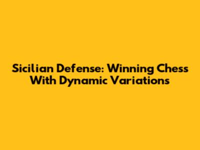 Sicilian Defense: Winning Chess With Dynamic Variations