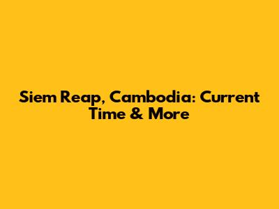 Siem Reap, Cambodia: Current Time & More