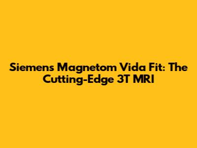 Siemens Magnetom Vida Fit: The Cutting-Edge 3T MRI