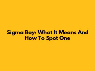 Sigma Boy: What It Means And How To Spot One