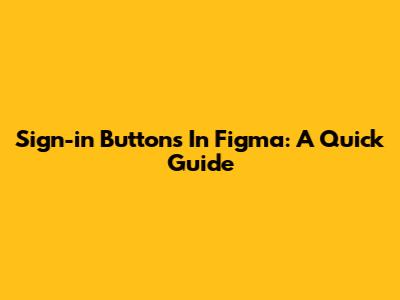 Sign-in Buttons In Figma: A Quick Guide