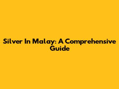 Silver In Malay: A Comprehensive Guide