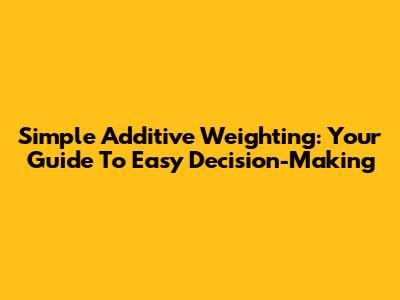 Simple Additive Weighting: Your Guide To Easy Decision-Making