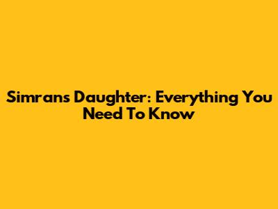 Simran's Daughter: Everything You Need To Know