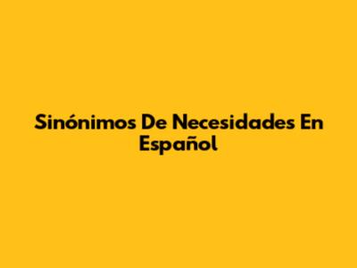 Sinónimos De Necesidades En Español