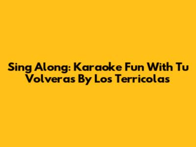 Sing Along: Karaoke Fun With 'Tu Volveras' By Los Terricolas