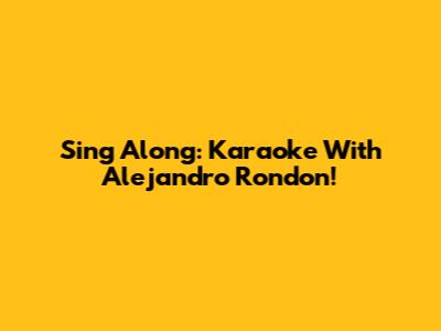 Sing Along: Karaoke With Alejandro Rondon!