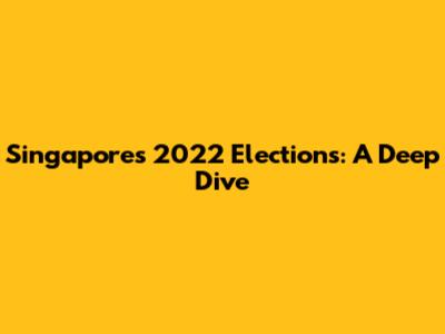 Singapore's 2022 Elections: A Deep Dive