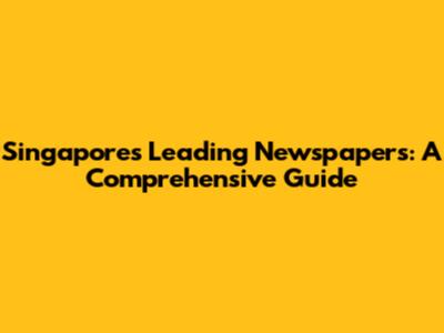 Singapore's Leading Newspapers: A Comprehensive Guide
