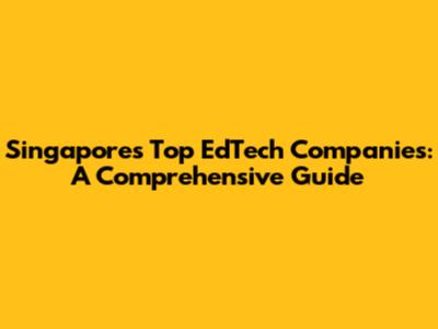 Singapore's Top EdTech Companies: A Comprehensive Guide