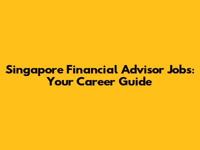 Singapore Financial Advisor Jobs: Your Career Guide
