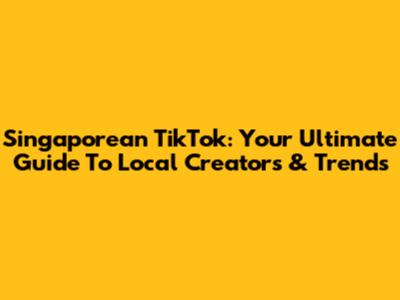 Singaporean TikTok: Your Ultimate Guide To Local Creators & Trends