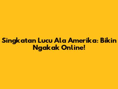 Singkatan Lucu Ala Amerika: Bikin Ngakak Online!