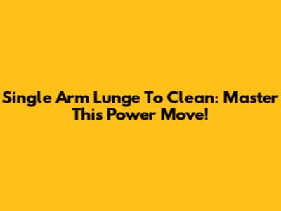 Single Arm Lunge To Clean: Master This Power Move!