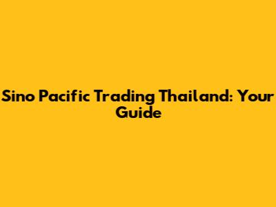 Sino Pacific Trading Thailand: Your Guide
