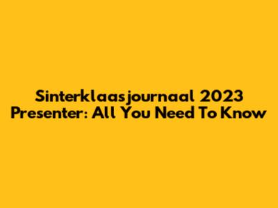 Sinterklaasjournaal 2023 Presenter: All You Need To Know