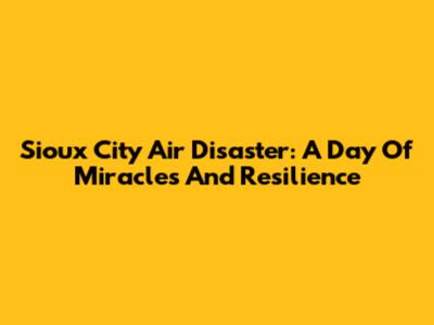 Sioux City Air Disaster: A Day Of Miracles And Resilience