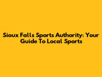 Sioux Falls Sports Authority: Your Guide To Local Sports