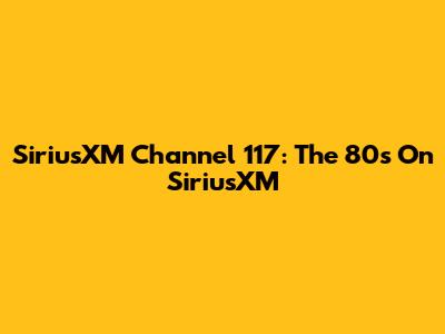 SiriusXM Channel 117: The 80s On SiriusXM