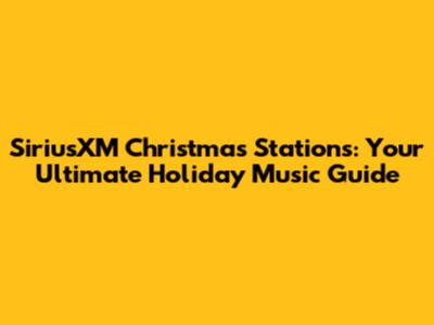 SiriusXM Christmas Stations: Your Ultimate Holiday Music Guide