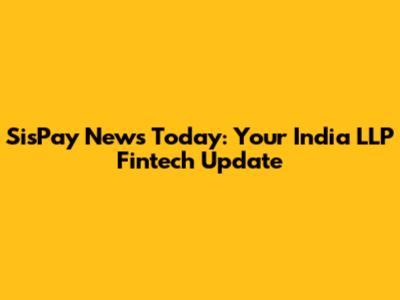 SisPay News Today: Your India LLP Fintech Update