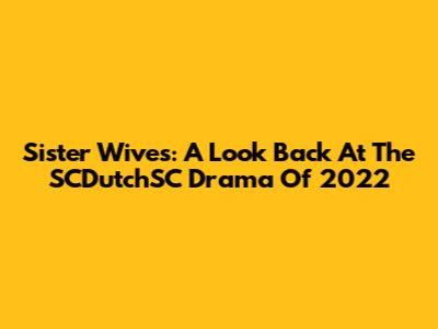 Sister Wives: A Look Back At The SCDutchSC Drama Of 2022