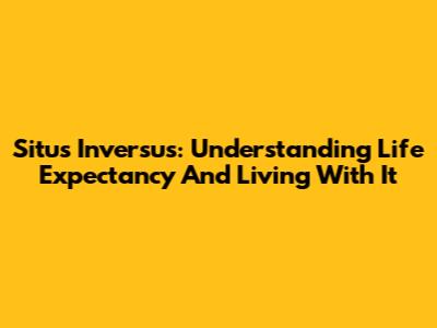 Situs Inversus: Understanding Life Expectancy And Living With It