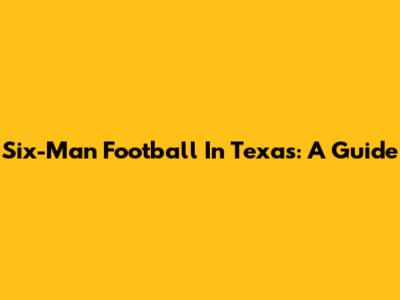Six-Man Football In Texas: A Guide