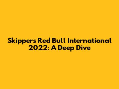 Skipper's Red Bull International 2022: A Deep Dive