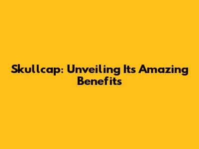 Skullcap: Unveiling Its Amazing Benefits
